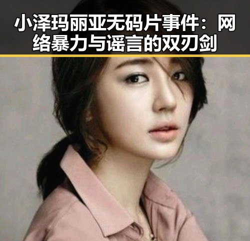 小泽玛丽亚无码片事件：网络暴力与谣言的双刃剑