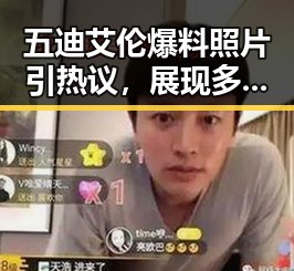 五迪艾伦爆料照片引热议，展现多面魅力引粉丝疯狂打call