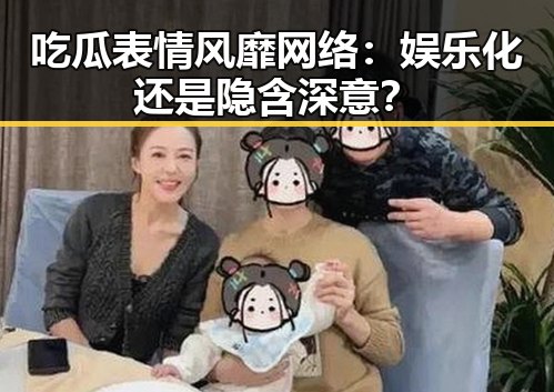 吃瓜表情风靡网络：娱乐化还是隐含深意？