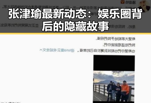 张津瑜最新动态：娱乐圈背后的隐藏故事