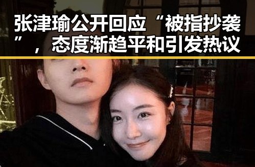 张津瑜公开回应“被指抄袭”，态度渐趋平和引发热议
