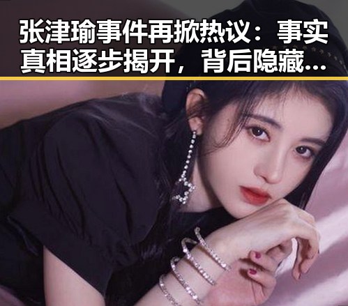 张津瑜事件再掀热议:事实真相逐步揭开,背后隐藏的细节令人深思