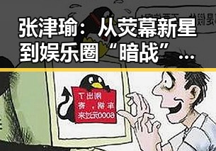张津瑜：从荧幕新星到娱乐圈“暗战”的焦点人物