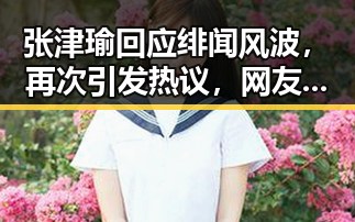 张津瑜回应绯闻风波,再次引发热议,网友讨论焦点在这里🔥